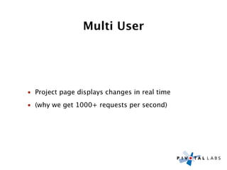 Multi User




• Project page displays changes in real time
• (why we get 1000+ requests per second)
 