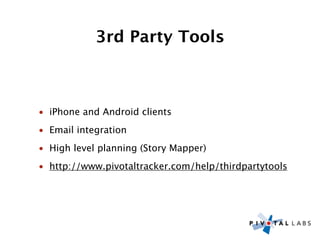 3rd Party Tools



• iPhone and Android clients
• Email integration
• High level planning (Story Mapper)
• http://www.pivotaltracker.com/help/thirdpartytools
 