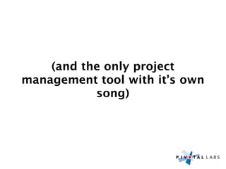 (and the only project
management tool with it’s own
           song)
 