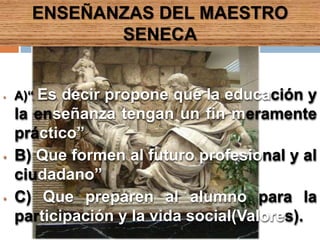 En el año 49 después de Cristo se convirtió en Pretor y fue nombrado tutor de Nerón, hijo adoptivo de Claudio.Se inclinó por el Estoicismo.