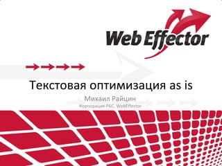Текстовая оптимизация as is
Михаил Райцин
Корпорация РБС, WebEffector
 