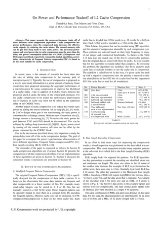 1



                     On Power and Performance Tradeoff of L2 Cache Compression
                                              Chandrika Jena, Tim Mason and Tom Chen
                                       Dept. of ECE, Colorado State University, Fort Collins, CO, USA




    Abstract— This paper presents the power-performance trade off of       cache line is divided into 32-bit words (e.g., 16 words for a 64-byte
 three different cache compression algorithms. Cache compression im-       line). Each 32-bit word is encoded as a 3-bit preﬁx plus data.
 proves performance, since the compressed data increases the effective
 cache capacity by reducing the cache misses. The unused memory cells
                                                                              Table I shows the pattern that can be encoded using FPC algorithm,
 can be put into sleep mode to save static power. The increased perfor-    and the amount of compression attainable by each compression type.
 mance and saved power due to cache compression must be more than the      These patterns are selected based on their high frequency in many
 delay and power consumption added due to CODEC(COmpressor and             of our integer and commercial benchmarks. As shown in the Table
 DECompressor) block respectively. Among the studied algorithms, power-
                                                                           I; if data does not match one of the ﬁrst 6 compressible patterns,
 delay characteristic of Frequent Pattern compression(FPC) is found to
 be the most suitable for cache compression.                               then the original data is stored with three bit preﬁx. So it is possible
                                                                           that for the algorithm to expand rather than compress. To overcome
                                                                           this problem, the algorithm was modiﬁed. One Bit is added to each
                          I. I NTRODUCTION                                 cache line to indicate whether or not the cache line is compressed.
                                                                           The added bit is called line bit. In this way, if a given cache line ends
    In recent years, a fair amount of research has been done into
                                                                           up with a negative compression ratio, the penalty is reduced to only
 the idea of adding data compression to the memory path of
                                                                           one added bit out of the 8192 bits of a cache line(For this experiment
 microprocessors[1]. Typically, the use of compression is proposed as
                                                                           8191 bit cache line is used for all simulation).
 a way to store more information in a given amount of memory. Some
 researchers have proposed increasing the aggregate performance of          Idx     Pattern Encoded              Mantissa Size          Ratio %
 a microprocessor by using compression to improve the likelihood
                                                                            000     Zero Run                     3 bits                 6:32-6:256
 of a cache hit[2] . Due to addition of CODEC block between the                                                  (runs up to 8 zeros)   (81 %-98 %
 processor and L2 cache, the delay of the critical path increases. For      001     4-bit sign-extended          4 bits                 7:32 (78 %)
 the cache compression to be useful the performance improvement             010     One byte sign-extended       8 bits                 11:32 (66 %)
 due to increase in cache size must not be offset by the additional         011     halfword sign-extended       16 bits                19:32 (41 %)
                                                                            100     halfword padded with         Nonzero halfword       (16 bits)
 delay of the CODEC block.                                                          a zero halfword                                     19:32 (41 %)
    Another aspect of cache compression is to reduce the overall static     101     Two halfwords,               Two bytes (16 bits)    19:32 (41 %)
 power by putting the unused memory cell in sleep [3], [1], [4] mode.               each a byte sign-extended
 In CMOS design when gate is not transitioning, the static power is         110     word consisting              8 bits                 11:32 (66 %)
                                                                                    of repeated bytes
 consumed due to leakage current. With decease of transistor size [5],      111     Uncompressed word            Word (32 bits)         35:32 (-9 %)
 leakage current is increasing [6], [7]. To reduce the static power the
                                                                                                        TABLE I
 path between VDD and GND should be disconnected. This can be
                                                                                       F REQUENT PATTERN COMPRESSION DICTIONARY
 achieved by adding sleep transistors [8],[9],[10]. Again, power saved
 by turning off the unused memory cell must not be offset by the
 power consumed by the CODEC block.
    Due to the two reasons described above, it is important to study the
 power-delay trade off of the cache compression designs. The goal of
 this paper is to compare the power vs performance characteristics of      B. Run Length Encoding Compression
 three different algorithms: Frequent Pattern compression(FPC) [11],          In an effort to ﬁnd more ways for improving the compression
 Run Length encoding (RLE), Diff Lx[12].                                   results, a visual inspection was performed on the data which was un-
    The remainder of the paper is organized as follows. In Section II      compressible. This visual inspection revealed many repeated patterns
 cache compression algorithms are reviewed, Section III presents the       at the sub-word level which led to the Run Length Encoding (RLE)
 comparision of all the compression alorithms. Circuit implementation      algorithm.
 of these algorithms are given in Section IV. Section V discusses the         RLE simply looks for repeated bit patterns. For RLE algorithm,
 simulation results. Conclusions are presented in Section VI.              two key parameters to control the encoding are identiﬁed: atom size
                                                                           and maximum run length. The atom size refers to the bit count of
         II. R EVIEW OF THE C OMPRESSION A LGORITHMS                       the smallest data division. For example, if RLE is performed on the
                                                                           nibble level, then atom size is 4 bits. Similarly, byte level RLE has
 A. Modiﬁed Frequent Pattern Compression                                   8 bit atoms. The other key parameter is the Maximum Run Length
    The original Frequent Pattern Compression (FPC) [11] is specif-        (MRL). Encoding of RLE will require log2(MRL) bits per run, plus a
 ically designed for the compression of data cache contents. It is         ”we have a run” bit, and the data atom that is repeated. An example
 based on the observation that some data patterns are frequent and         of the encoding with 4 bit atom size and an MRL of 8 atoms is
 also compressible to a fewer number of bits. For example, many            shown in Fig. 1. The ﬁrst two data atoms in this example (green and
 small-value integers can be stored in 4, 8 or 16 bits, but are            yellow) were not compressible. The next several atoms (pink) were
 normally stored in a full 32-bit word. These frequent patterns can        all identical and were encoded as a single 8 bit quantity:
 be specially treated to store them in a compact form. By encoding            The ideal combination of MRL and atom size depends on the input
 the frequent patterns, effective cache size can be increased. In FPC      data. For this data, the ideal parameters are determined to be an atom
 compression/decompression is done on the entire cache line. Each          size of 16 bits and a MRL of 32 atoms (length ﬁeld is 5 bits).



U.S. Government work not protected by U.S. copyright
 
