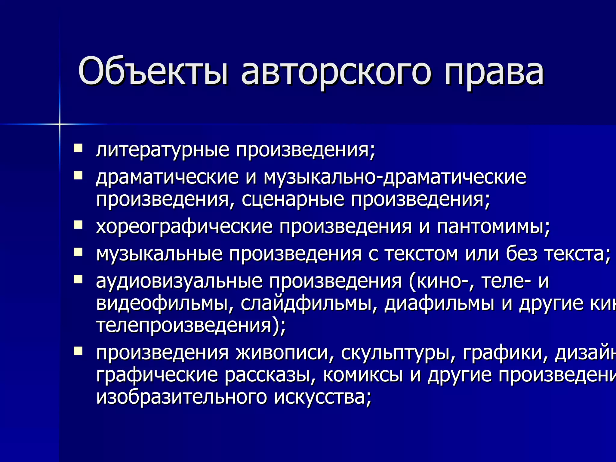 Объекты авторского права литературные произведения; драматические и музыкально-драматические произведения, сценарные произведения; хореографические произведения и пантомимы; музыкальные произведения с текстом или без текста; аудиовизуальные произведения (кино-, теле- и видеофильмы, слайдфильмы, диафильмы и другие кино- и телепроизведения); произведения живописи, скульптуры, графики, дизайна, графические рассказы, комиксы и другие произведения изобразительного искусства; 