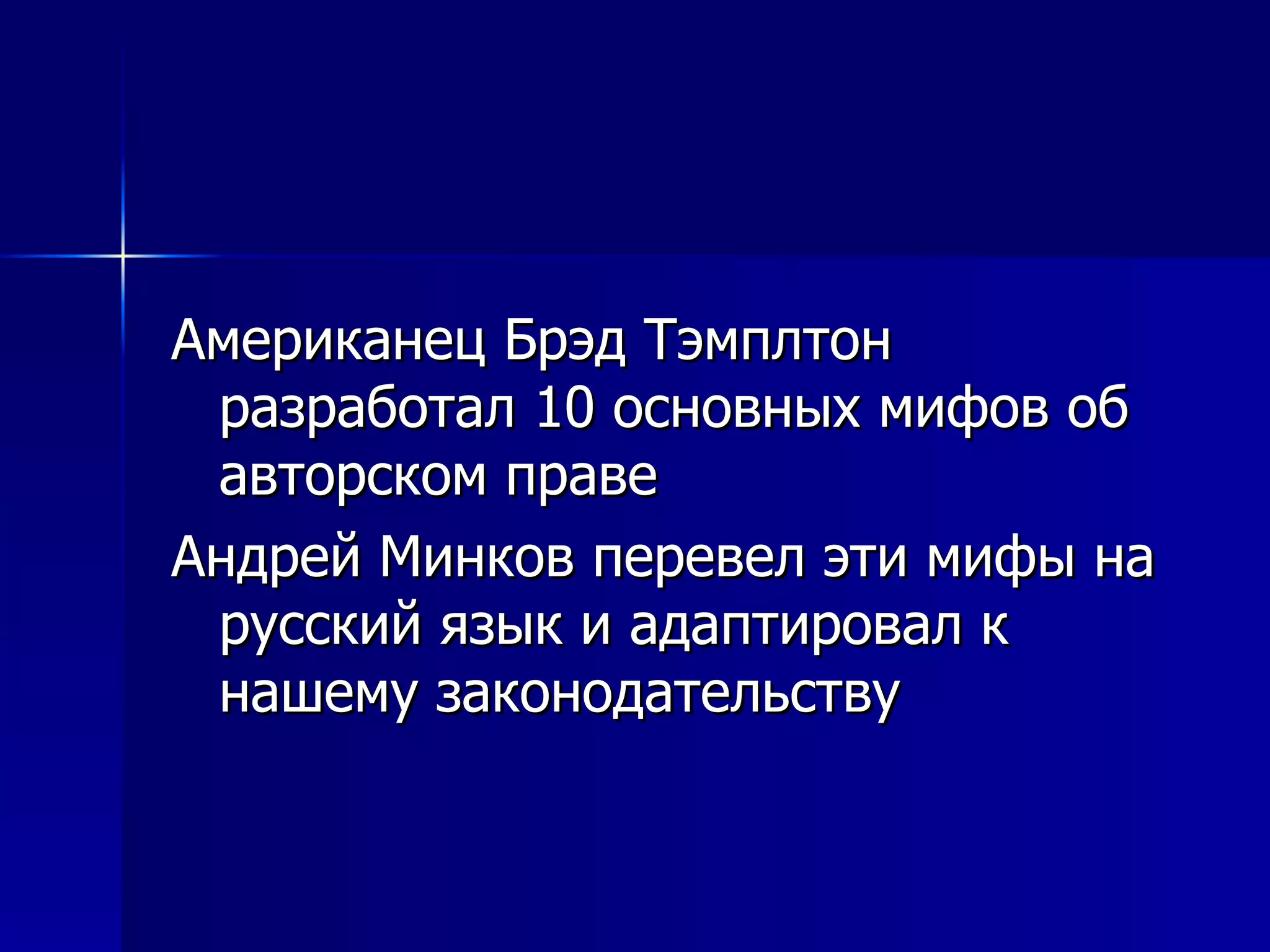 Американец Брэд Тэмплтон разработал 10 основных мифов об авторском праве Андрей Минков перевел эти мифы на  русский язык и адаптировал к нашему законодательству 