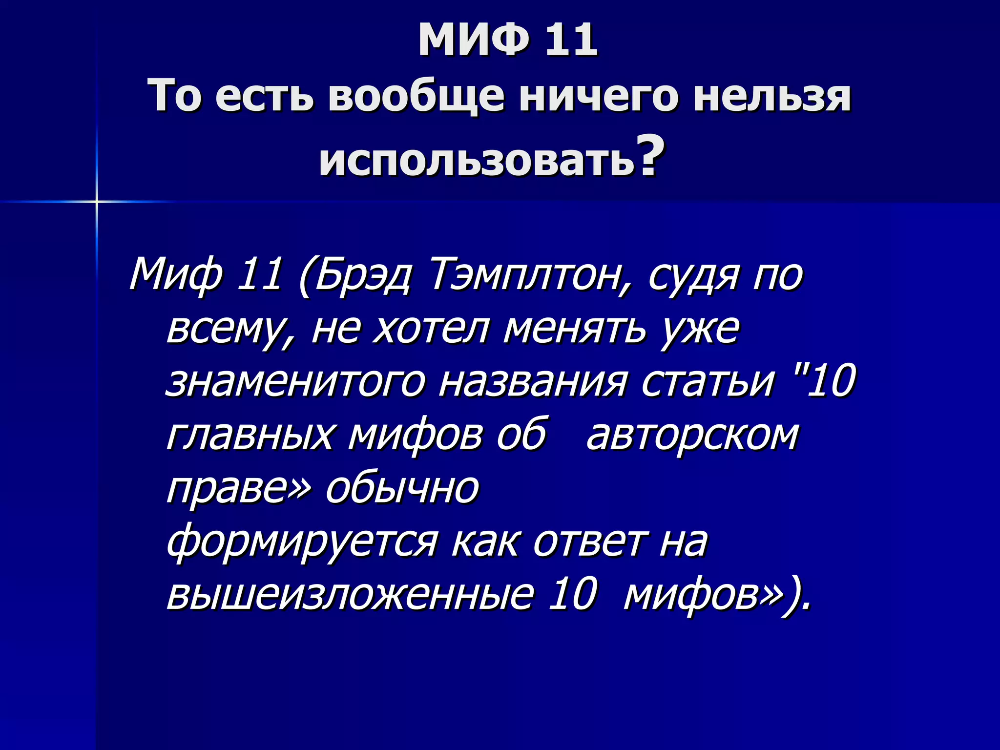 МИФ 11 То есть вообще ничего нельзя использовать ?  Миф 11 (Брэд Тэмплтон, судя по всему, не хотел менять уже знаменитого названия статьи "10 главных мифов об  авторском праве» обычно  формируется как ответ на вышеизложенные 10  мифов»). 