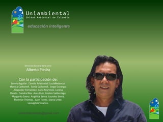 Dirección General de la serie: 
Alberto Piedra 
Con la participación de: 
Lorena Aguilar. Camilo Aristizabal. LucíaBetancur. Mónica Carbonell. Sonia Carbonell. Jorge Durango. Alexander Fernández. Carla Martínez. Lorena Osorio. Sandra Ríos. Aura Ruíz. Andrés Saldarriaga. Margarita Saenz. Angélica Serna. Lourdes Sierra. Florence Thomas. Juan Tisnes. Diana Uribe. Leovigildo Vivanco. 
uniambientaledu@gmail.com  