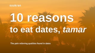 10 reasons
to eat dates, tamar
The pain relieving qualities found in dates
 
