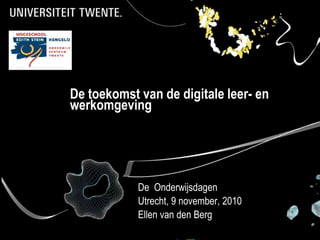 De toekomst van de digitale leer- en werkomgeving De  Onderwijsdagen Utrecht, 9 november, 2010  Ellen van den Berg 