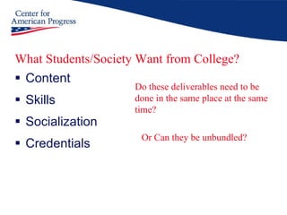 What Students/Society Want from College? Content Skills Socialization Credentials Do these deliverables need to be done in the same place at the same time?   Or Can they be unbundled? 