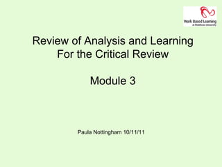 Review of Analysis and Learning For the Critical Review Module 3 Paula Nottingham 10/11/11  