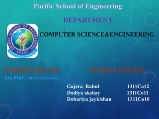 DEPARTMENT
:
SUBMITTED TO:
Ass Prof : MR.VATSAL PATEL
COMPUTER SCIENCE&ENGINEERING
SUBMITTED BY:
Gajera Rahul 1311Co12
Dodiya akshay 1311Co11
Dobariya jaykishan 1311Co10
 