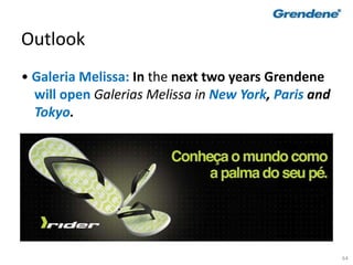 64
Outlook
• Galeria Melissa: In the next two years Grendene
will open Galerias Melissa in New York, Paris and
Tokyo.
 