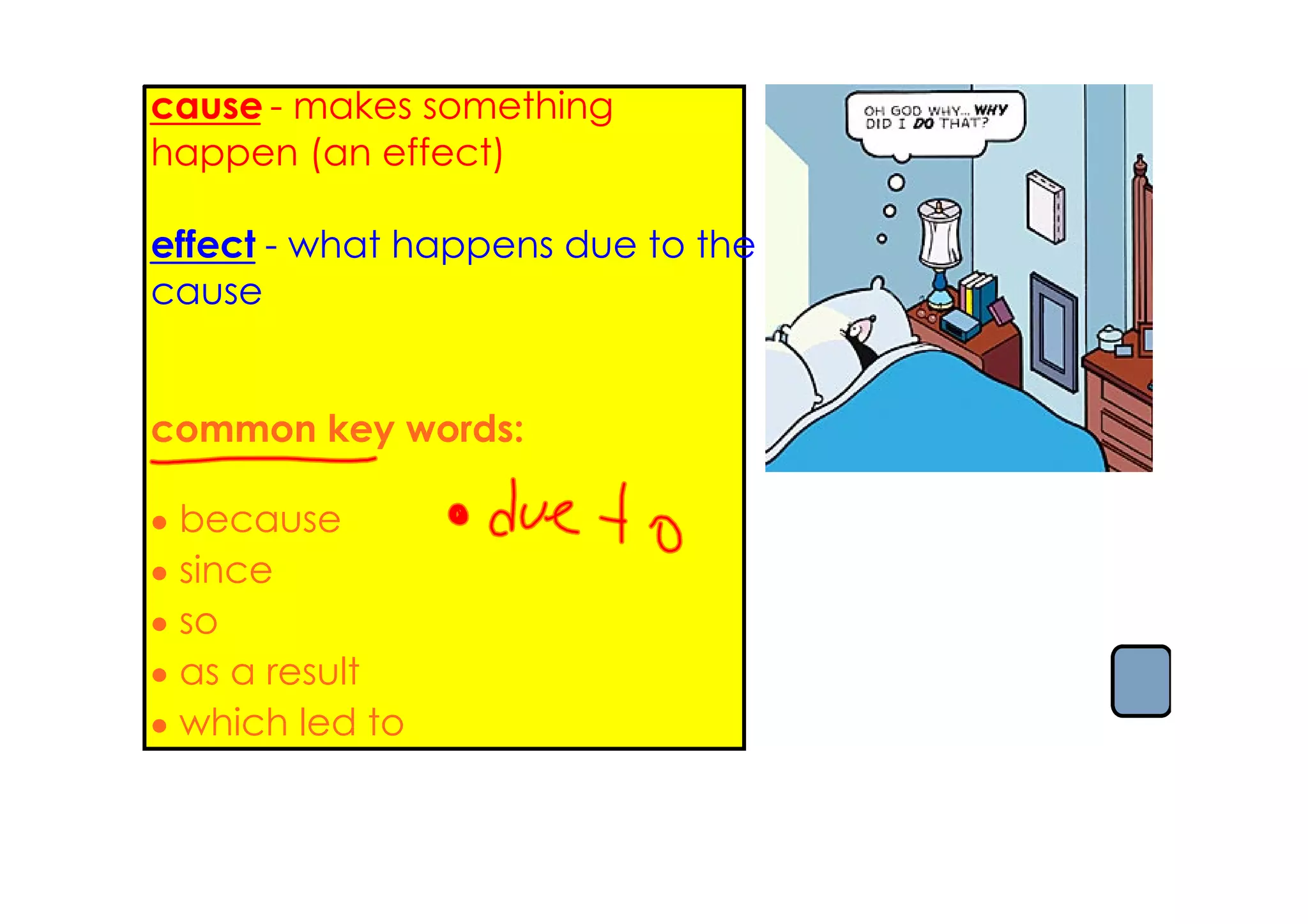 cause ­ makes something
happen (an effect)
                                   When th
effect ­ what happens due to the
                                   out...
cause
                                   If Joshu
                                   baseball
common key words:                  Since Da
                                   most box
• because
• since                            When Da
                                   a fire...
• so
• as a result                      Because
• which led to                     broken..
 