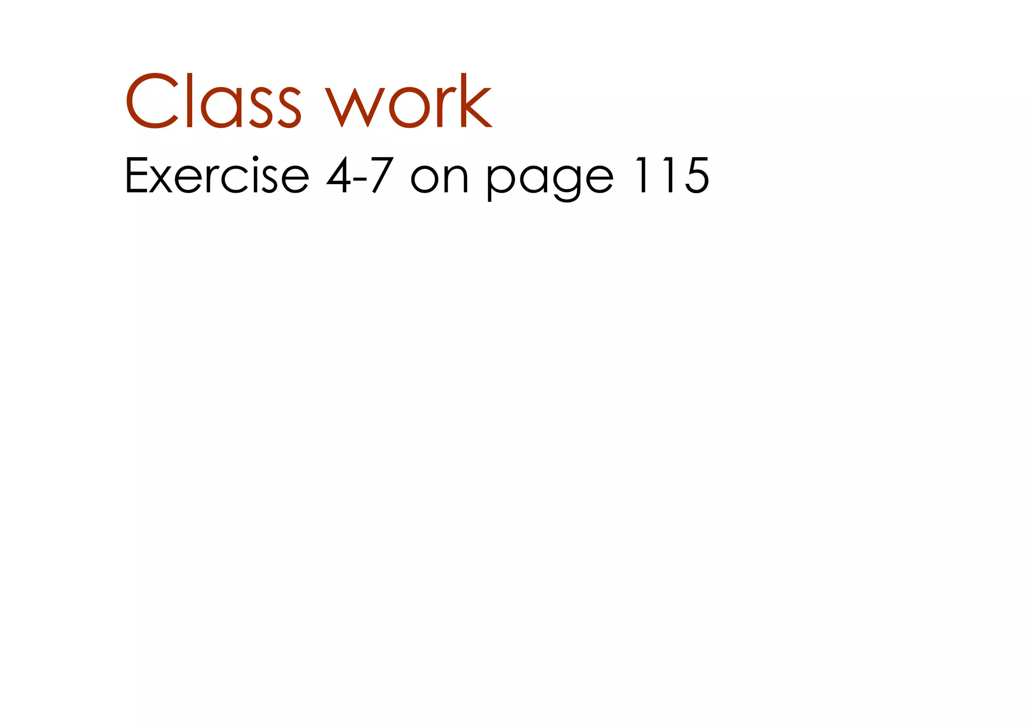 Class work
Exercise 4­7 on page 115
 