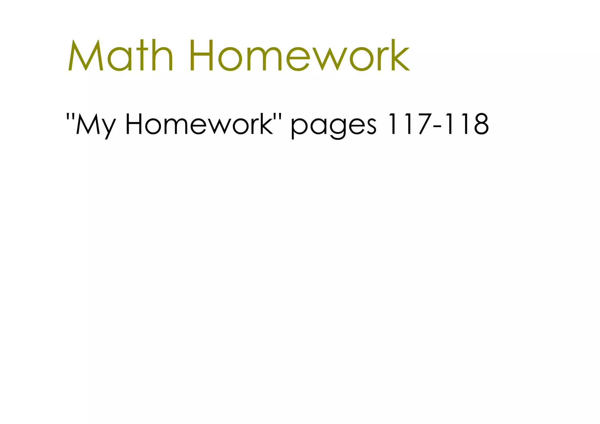 Math Homework
"My Homework" pages 117­118
 