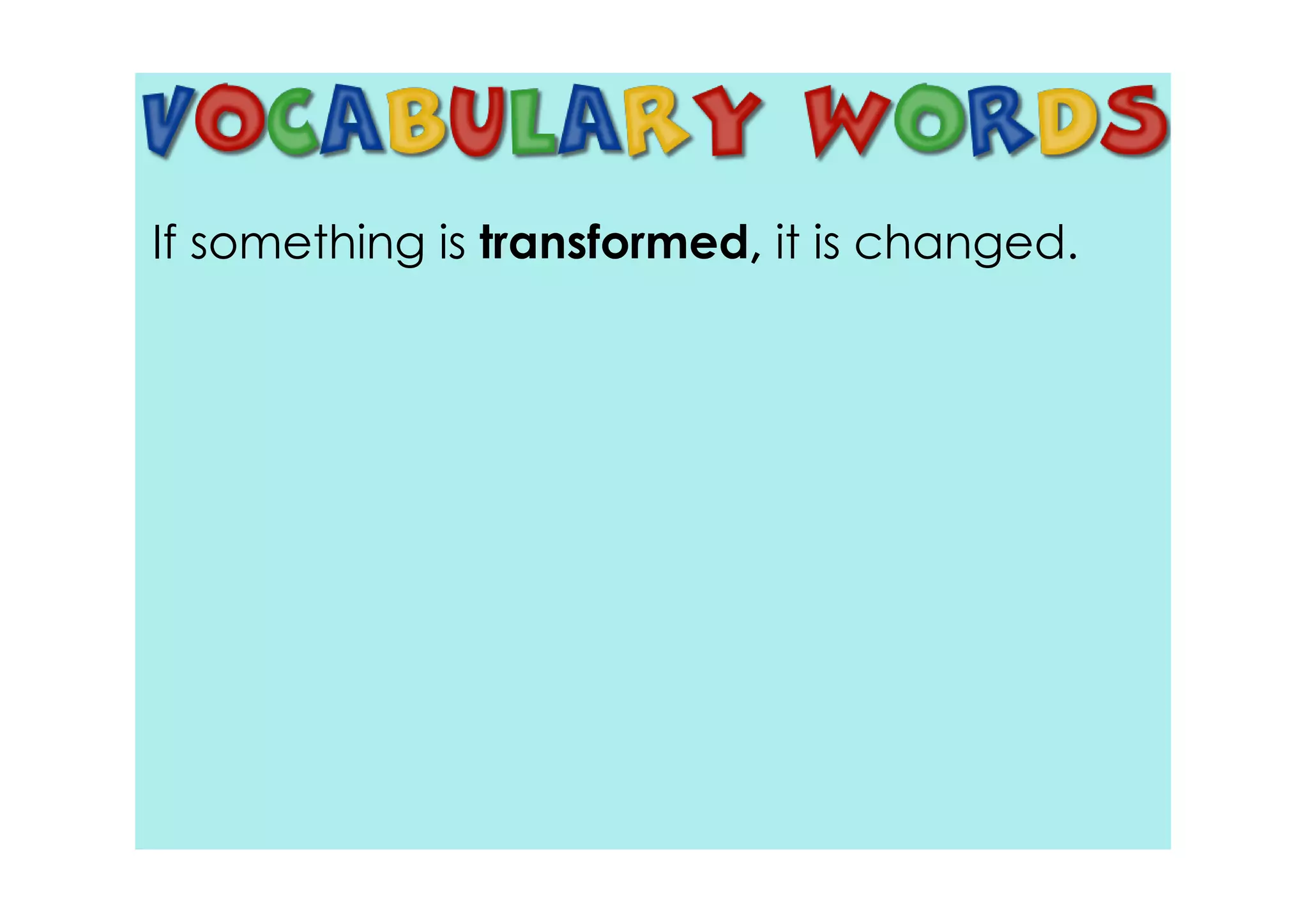 If something is transformed, it is changed.
 