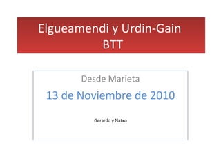 Elgueamendi y Urdin-Gain
BTT
Elgueamendi y Urdin-Gain
BTT
Desde Marieta
13 de Noviembre de 2010
Gerardo y Natxo
 