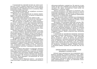 У визначений час черговий частини дає дозвіл на ви-
дачу їжі. Солдати і сержанти приходять до їдальні строєм,
під командою старшини роти або одного із заступників
командирів взводів. Заборонено їсти в головному уборі,
спеціальному (робочому) одязі.
Для військовослужбовців, які потребують дієтичного
харчування, їжу готують окремо.
Проміжок між споживанням їжі не повинен переви-
щувати семи годин. Після обіду 30 хвилин не проводяться
заняття і не виконуються роботи.
Встановлено норми продовольчих пайків на добу.
Перед днями відпочинку дозволяється закінчувати
вистави, кіносеанси та інші заходи на годину пізніше.
Вихідні, святкові та неробочі дні є днями відпочинку
для всього особового складу, крім військовослужбовців,
залучених до виконання службових обов'язків. У ці дні
підйом здійснюється на годину пізніше, ранкова фізична
зарядка не проводиться, час використовується для прове-
дення гуманітарної, культурної, освітньої роботи, спор-
тивних заходів та ігор, написання листів тощо.
Підйом, ранковий огляд і вечірня перевірка. За 10 хви-
лин до сигналу «Підйом» черговий роти будить заступників
командирів взводів, які керують своїми підлеглими піс-
ля сигналу «Підйом» та проводять ранкову фіззарядку.
Після цього здійснюються прибирання приміщення і те-
риторії, заправка постелі та ранковий туалет.
За командою чергового «Рота, для ранкового огляду —
СТАВАЙ» заступники командирів взводів (командири
відділень) шикують свої підрозділи у визначеному місці і
за командою старшини роти проводять ранковий огляд:
перевіряють наявність особового складу, зовнішній ви-
гляд, дотримання правил особистої гігієни, наказують
усунути виявлені недоліки і перевіряють виконання цих
розпоряджень.
Після вечірньої прогулянки за командою чергового
роти «Рота, на вечірню перевірку — СТАВАЙ» заступники
командирів взводів шикують свої підрозділи на перевір-
ку. Старшина роти розпочинає вечірню перевірку особо-
вого складу за іменним списком. Почувши своє прізвище,
солдат відповідає: «Я». За відсутніх відповідав командир
відділення. Після перевірки у встановлений час пода-
ється сигнал «Відбій».
Навчальні заняття. Навчальні заняття — це основа бо-
йової підготовки і головний зміст повсякденної діяльності
70
військовослужбовців у мирний час. На заняттях та нав-
чаннях має бути весь особовий склад підрозділу (військової
частини). Від занять звільняються тільки особи, які
перебувають у добовому наряді.
Заняття починають і закінчують за сигналом у час,
визначений розпорядком дня. Перед виходом на заняття
командири перевіряють, чи присутні всі підлеглі, чи до-
тримується ними форма одягу, чи правильно припасоване
спорядження і чи розряджена зброя.
Після закінчення занять перевіряється розрядження
зброї, наявність і комплектність усього озброєння, бойової
та іншої техніки, навчально-тренувальних засобів, а також
наявність стрілецької зброї та боєприпасів.
Звільнення з розташування військової частини. Вій-
ськовослужбовець строкової служби, який не має дисци-
плінарного стягнення «позбавлення чергового звільнення»,
користується правом звільнення з розташування військо-
вої частини. Звільнення проводять за чергою. За дозволом
на звільнення військовослужбовець звертається до свого
безпосереднього командира (начальника). Наприклад:
«Товаришу сержант. Прошу дозволити мені звільнення
до 20-ї години».
У визначений час черговий роти вишиковує звільнених
за списком і доповідає старшині роти. Старшина роти пере-
віряє наявність тих, кого звільняють, їхній зовнішній
вигляд, інструктує і вручає їм записку про звільнення.
Після повернення із звільнення військовослужбовці з'явля-
ються до чергового роти й доповідають про повернення,
здають йому записку про звільнення, після чого допові-
дають своєму безпосередньому командирові (начальни-
ку). Наприклад: «Товаришу сержант. Рядовий Тимченко
зі звільнення прибув, зауважень не мав (або мав, яке, від
кого)».
ПРИЗНАЧЕННЯ, СКЛАД І ОЗБРОЄННЯ
ДОБОВОГО НАРЯДУ РОТИ
Добовий наряд призначається для підтримання внут-
рішнього розпорядку, охорони особового складу, озбро-
єння, боєприпасів, бойової та іншої техніки, приміщень і
майна військової частини, контролю за станом справ
у підрозділах і своєчасного вжиття заходів щодо запобі-
гання правопорушень, а також для виконання інших
обов'язків внутрішньої служби.
71
 