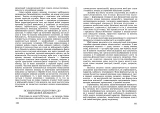 організації та реорганізації груп стають спільні інтереси,
нахили та уподобання юнаків.
Серед воїнів одного призову стосунки здебільшого
складаються безконфліктно, спокійно, на основі статутних
вимог. Значно складнішими є взаємини між воїнами
різних періодів служби. Якраз між ними і виникають
так звані нестатутні стосунки — горезвісна «дідівщина».
Вони характеризуються тим, що окремі воїни старших
призовів («діди») виявляють у ставленні до молодших
зневагу, зарозумілість, грубість, навіть жорстокість,
трапляються випадки фізичного знущання, утисків,
приниження гідності. Причин, що призводять до цього, е
декілька. У першу чергу це негативні традиції, що скла-
лися в тому чи іншому військовому колективі, де через
байдужість, безвідповідальність окремих командирів
створюється ситуація, коли за кожним періодом служби
закріплюється певний — неофіційний — соціальний
статус: молодших і старших. Об'єктами переслідувань у
старших воїнів стають воїни першого періоду служби,
фізично й психологічно не готові до військової служби.
І хоч більшість воїнів старших призовів сприймають факти
нестатутних стосунків негативно, але через традиції, що
склалися у колективі, змушені виконувати «роль», що їм
відводиться. Нестатутні стосунки, крім того, є наслідком
прояву вікових особливостей юнаків — бажання
«старших» показати свою перевагу в знаннях, вміннях, а
також прагнення компенсувати моральні та фізичні
збитки, що їх вони зазнавали у перший період своєї
служби. Частина фактів нестатутних стосунків у війсь-
ковому колективі зумовлюється низькими моральними
якостями окремих юнаків, їх навичками протиправної
поведінки до призову в Збройні Сили. Іноді провокують
воїнів старших періодів служби на нестатутні стосунки й
самі новобранці: ті, у яких висока самооцінка не збі-
гається з їхніми уміннями і знаннями, й ті, хто не
прислуховується до порад старших, ігнорує їхній досвід
у військовій справі. Слід визнати, що іноді нестатутним
стосункам не надається належна оцінка командирами,
активом.
ПСИХОЛОГІЧНА ПІДГОТОВКА ДО
ВІЙСЬКОВОЇ ДІЯЛЬНОСТІ
Підготовка до захисту Вітчизни — це складна, трива-
ла, цілеспрямована діяльність суспільства (сім'ї, школи,
громадських організацій), результатом якої має стати
готовність юнака до строкової військової служби.
Залежно від змісту та мети у підготовці до служби в
армії розрізняють такі її види: фізіологічна підго-
товка — формування готовності всіх фізіологічних систем
організму юнака (дихання, кровообігу, травлення) до
витримування великих і складних навантажень, суворих
вимог військової діяльності; фізична підготовка —
розвиток необхідних воїну фізичних якостей (сили, ви-
тривалості, спритності, рухливості та ін.); початкова
військова підготовка, яка проводиться на заняттях
з предмета «Захист Вітчизни» і формує у юнаків почат-
кові військові знання, практичні навички та вміння;
психологічна підготовка.
Усі ці види підготовки взаємопов'язані і в сукупності
формують готовність особистості до служби в армії.
Щоб краще зрозуміти суть психологічної підготовки,
згадаймо значення понять «психологія» і «психіка». З дав-
ньогрецької «псюхе» — душа, «логос» — наука, вчення;
отже, психологія — це наука про душу, про психіку люди-
ни. В поняття «психіка» вчені вкладають всю сукупність
психічних явищ, які є результатом відображення в мозку
людини, в її нервовій системі навколишнього світу та
анатомо-фізіологічного стану власного організму. Пси-
хіка—це психічні процеси (відчуття,сприймання,
пам'ять, мислення, уява, почуття, увага, воля) і пси-
хічні стани людини (настрої, емоції, стрес, депресія,
афекти).
Психіка людини також характеризується такими
складними властивостями особистості, як спрямованість,
характер, здібності, темперамент. Вони формуються як на
основі біологічно заданої програми («від природи»), так і
в процесі соціального впливу, розвитку людини. Отже,
психіка — це внутрішній світ людини, що формується
внаслідок взаємодії з навколишнім середовищем (пред-
метами, явищами, процесами), з іншими людьми.
Сприймання, мислення, запам'ятовування виникають
у нас тоді, коли до цього спонукають певні життєві потре-
би, ситуації, які в нашому внутрішньому світі певним
чином відображаються, залишають слід. Це відображен-
ня у кожної людини має свої особливості, відмінності,
тобто носить індивідуальний характер. Наприклад, кож-
ний сприймає, осмислює, запам'ятовує, відтворює один і
той самий матеріал уроку по-різному.
100 101
 