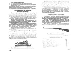 ЗАПИТАННЯ І ЗАВДАННЯ
1. Для чого призначені малокаліберні гвинтівки?
2. Що означають поділки прицільної планки малокаліберної
гвинтівки (мал. 42)?
8. Які основні частини і механізми малокаліберної гвинтівки?
4. Назвіть етапи неповного розбирання гвинтівки.
б. Які затримки можуть виникнути при стрільбі з гвинтівки?
Заходи безпеки під час поводження з
гвинтівкою і патронами
Безпека під час проведення стрільби з малокаліберної
гвинтівки вимагає чіткої організації, знання і точного до-
тримання порядку і правил, встановлених на стрільбищі або
в тирі, високої дисциплінованості всіх учасників стрільби.
Щоб гарантувати безпеку тих, хто стріляє, і тих, хто
перебуває на стрільбищі або в тирі, забороняється:
вести стрільбу з несправної зброї;
брати на вогневому рубежі зброю, торкатися її, під-
ходити до неї без дозволу керівника стрільби, заряджати
і передавати зброю без команди керівника;
прицілюватися в мішені навіть незарядженою зброєю,
якщо біля мішеней перебувають люди; спрямовувати зброю
вбік або назад, а також у людей, в якому б стані зброя не
була (незаряджена, несправна, навчальна, розібрана);
виносити заряджену зброю з лінії вогню;
перебувати на лінії вогню тим, хто не входить до змі-
ни, що стріляє;
залишати на лінії вогню заряджену або з відкритим
затвором зброю;
використовувати гвинтівки і патрони до них з метою,
не пов'язаною з навчанням; розбирати патрони, запали до
ручних гранат, запресовані та завальцьовані деталі зброї.
Зброю можна заряджати після команди керівника «За-
ряджай ». Патрони видаються за розпорядженням керівника
стрільби лише на вихідному рубежі.
При розбиранні та складанні зброї необхідно користу-
ватися тільки штатним справним приладдям і спеціальним
інструментом, не докладати надмірної сили, не вдаряти
.частини зброї одна об одну. Зброю дозволяється чистити
лише у спеціально відведених місцях.
Під час перевезення (перенесення) навчальної зброї
(малокаліберних та пневматичних гвинтівок) вона повин-
на бути розряджена й обов'язково зачохлена. Переносити
зброю в навчальних приміщеннях і на заняттях у полі, у
вогневому класі (містечку), тирі можна тільки в положенні
«на ремінь» чи «на плече».
ПНЕВМАТИЧНА ГВИНТІВКА
Пневматична гвинтівка Іжевського збройового заво-
ду ІЖ-38, калібру 4,5 мм, призначена для початкового
навчання стрільби в масових тирах (мал. 43 і табл. 6).
Загальна будова пневматичної гвинтівки (мал. 44).
Ствол служить для спрямування польоту кулі. Прицільна
планка і мушка — для спрямування гвинтівки в ціль і на-
дання їй потрібного кута прицілювання.
Вісь ствола з'єднує ствол зі ствольною коробкою.
Ствольна коробка призначена для розміщення поршня зі
Мал. 43. Пневматична гвинтівка ІЖ-38
Таблиця в
ХАРАКТЕРИСТИКИ ІЖ-38
Калібр ствола, мм
Довжина гвинтівки, ми
Довжина ствола, мм
Довжина прицільної лінії, мм
Прицільна дальність, м
Найбільша дальність польоту кулі, м
Початкова швидкість польоту кулі, м/с
Швидкострільність, пострілів/хв
Маса, кг
128
129
Мал. 42. Прицільна планка малокаліберної гвинтівки
4,5
1040
450
425
10
25
230
10
2,8
 