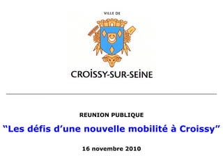 REUNION PUBLIQUE
“Les défis d’une nouvelle mobilité à Croissy”
16 novembre 2010
 