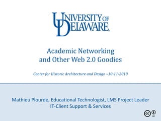 Academic Networking and Other Web 2.0 GoodiesCenter for Historic Architecture and Design –10-11-2010 Mathieu Plourde, Educational Technologist, LMS Project LeaderIT-Client Support & Services 