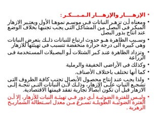 •
: ‫الـمـبـــكـر‬ ‫واإلزهـــار‬ ‫اإلزهــــار‬
•
‫االزهار‬ ‫بر‬ ‫ويعت‬ ‫األول‬ ‫ا‬ ‫نموه‬ ‫م‬ ‫موس‬ ‫ى‬ ‫ف‬ ‫النباتات‬ ‫ر‬ ‫تزه‬ ‫ن‬ ‫أ‬ ‫ومعناه‬
‫ع‬‫الوض‬ ‫بخالف‬ ‫ا‬‫تجنبه‬ ‫ب‬‫يج‬ ‫ى‬‫الت‬ ‫ل‬‫المشاك‬ ‫ن‬‫م‬ ‫ل‬‫البص‬ ‫ى‬‫ف‬ ‫ر‬‫المبك‬
‫البصل‬ ‫بذور‬ ‫انتاج‬ ‫عند‬
•
‫النباتات‬ ‫بتعرض‬ ‫ك‬ ‫ذل‬ ‫للنباتات‬ ‫ارتباع‬ ‫حدوث‬ ‫و‬ ‫ه‬ ‫الظاهرة‬ ‫بب‬ ‫وس‬
‫لالزهار‬ ‫تهيئتها‬ ‫فى‬ ‫تتسبب‬ ‫منخفضة‬ ‫حرارة‬ ‫درجة‬ ‫الى‬ ‫كبيرة‬ ‫وهى‬
•
‫ى‬ ‫ف‬ ‫تخدمة‬ ‫المس‬ ‫يالت‬ ‫البص‬ ‫و‬ ‫أ‬ ‫الشتالت‬ ‫بر‬ ‫ك‬ ‫د‬ ‫عن‬ ‫الظاهرة‬ ‫وتزداد‬
‫الزراعة‬
•
‫والرملية‬ ‫الخفيفة‬ ‫األراضى‬ ‫فى‬ ‫وكذلك‬
•
.‫األصناف‬ ‫باختالف‬ ‫تختلف‬ ‫أنها‬ ‫كما‬
•
‫ى‬‫الت‬ ‫الظروف‬ ‫ة‬‫كاف‬ ‫ب‬‫تجن‬ ‫ال‬‫األبص‬ ‫ول‬‫محص‬ ‫إنتاج‬ ‫د‬‫عن‬ ‫ب‬‫يج‬ ‫ولذا‬
‫ى‬ ‫إل‬ ‫ة‬ ‫تتج‬ ‫ى‬ ‫الت‬ ‫النباتات‬ ‫ن‬ ‫أل‬ ‫ك‬ ‫وذل‬ ،‫اإلزهار‬ ‫ى‬ ‫عل‬ ‫النبات‬ ‫ع‬ ‫تشج‬
‫االزهار‬
.‫االقتصادية‬ ‫قيمتها‬ ‫تفقد‬ ‫تجارية‬ ‫أبصاال‬ ‫تكون‬ ‫أن‬ ‫قبل‬
•
‫ن‬ ‫أ‬ ‫إال‬ ،‫لألزهار‬ ‫النبات‬ ‫ة‬ ‫تهيئ‬ ‫ي‬ ‫ف‬ ‫دور‬ ‫ي‬ ‫أ‬ ‫ة‬ ‫الضوئي‬ ‫للفترة‬ ‫س‬ ‫ولي‬
‫خ‬ ‫الشماري‬ ‫تطالة‬ ‫اس‬ ‫معدل‬ ‫ن‬ ‫م‬ ‫رع‬ ‫تس‬ ‫ة‬ ‫الطويل‬ ‫ة‬ ‫الضوئي‬ ‫الفترة‬
. ‫الزهرية‬
 