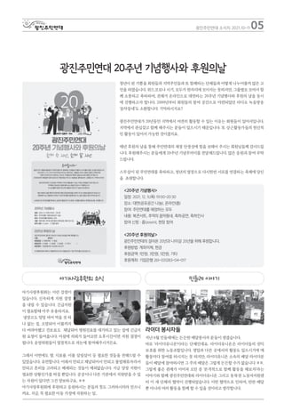 청년이 된 기쁨을 회원들과 지역주민들과 또 함께하는 단체들과 어떻게 나누어볼까 많은 고
민을 하였습니다. 위드코로나 시기, 모두가 한자리에 모이지는 못하지만, 그룹별로 모여서 함
께 소통하고 축하하며, 전체가 온라인으로 대면하는 20주년 기념행사와 후원의 날을 동시
에 진행하고자 합니다. 2009년부터 회원들의 참여 공간으로 마련되었던 라디오 녹음방송
‘음악동네’도 소환합니다. 기억하시지요?
광진주민연대가 20년동안 지역에서 여전히 활동할 수 있는 이유는 회원들이 있어서입니다.
지역에서 관심갖고 함께 해주시는 분들이 있으시기 때문입니다. 또 상근활동가들의 헌신적
인 활동이 있어서 가능한 것이겠지요.
매년 후원의 날을 통해 주민연대의 재정 안정성에 힘을 보태어 주시는 회원님들께 감사드립
니다. 후원해주시는 분들에게 20주년 기념꾸러미를 전달해드립니다. 많은 응원과 참여 부탁
드립니다.
스무살이 된 주민연대를 축하하고, 청년의 열정으로 다시한번 서로를 연결하는 축제에 당신
을 초대합니다.
아기사랑후원회는 이런 강점이
있습니다. 신속하게 지원 결정
을 내릴 수 있습니다. 긴급지원
이 필요할때 아주 유용하지요.
냉장고도 텅텅 비어 먹을 것 하
나 없는 집, 오염되어 이불까지
다 버려야했고 건보료도 체납되어 병원진료를 대기하고 있는 집에 긴급지
원 요청이 들어옵니다. 아침에 의뢰가 들어오면 오후시간이면 지원 결정이
됩니다. 운영위원들이 열정적으로 의논에 참여해주시거든요.
그래서 이번에도 쌀. 식료품. 이불 살림살이 등 필요한 것들을 전해드릴 수
있었습니다. 유연합니다. 이래서 안되고 체납되어서 안되고 불법체류자라서
안되고 흔히들 고려되고 배제되는 것들이 예외없습니다. 지금 당장 지원이
필요한 상황인가를 따질 뿐입니다. 공공이나 다른 기관에서 지원받을 수 있
는 자원이 있다면 그건 양보하구요. ㅎㅎ
아기사랑후원회에 후원하고 응원하시는 분들의 뜻도 그러하시리라 믿으니
까요. 지금, 꼭 필요한 아동 가정에 지원하는 일..
라이더 봉사자들
지난 6월 민들레에는 든든한 배달봉사자 분들이 생겼습니다.
바로 '라이더유니온'이라는 단체인데요. 라이더유니온은 라이더들의 권익
보호를 위한 노동조합입니다. 생업과 다른 곳에서의 활동도 있으시기에 매
활동마다 참여를 하시지는 못 하지만, 라이더유니온 소속의 배달 라이더분
들이 배달에 참여하시면 그 주의 배달은 그렇게 든든할 수가 없습니다 ㅎㅎ.
그렇게 좋은 관계가 이어져 오던 중 '본격적으로 함께 활동을 해보자'라는
이야기와 함께 광진주민연대와 라이더유니온 그리고 동북권 노동자지원센
터 이 세 단체의 협약이 진행되었습니다. 이번 협약으로 인하여, 반찬 배달
뿐 아니라 여러 활동을 함께 할 수 있을 것이라고 생각합니다.
05
광진주민연대 소식지 2021.10-11
광진주민연대 20주년 기념행사와 후원의날
아기사랑후원회 소식 민들레 이야기
<20주년 기념행사>
일정: 2021. 12. 9.(목) 19:00-20:30
장소: 대면(공유공간 나눔), 온라인(줌)
참여: 주민연대를 애정하는 모두
내용: 북콘서트, 추억의 음악동네, 축하공연, 축하인사
참여 신청 : 줌(zoom), 현장 참여
<20주년 후원의날>
광진주민연대의 걸어온 20년과 나아갈 20년을 위해 후원합니다.
후원방법: 계좌이체, 현금
후원금액: 1만원. 3만원, 5만원, 기타
후원계좌: 기업은행 261-031283-04-017
 