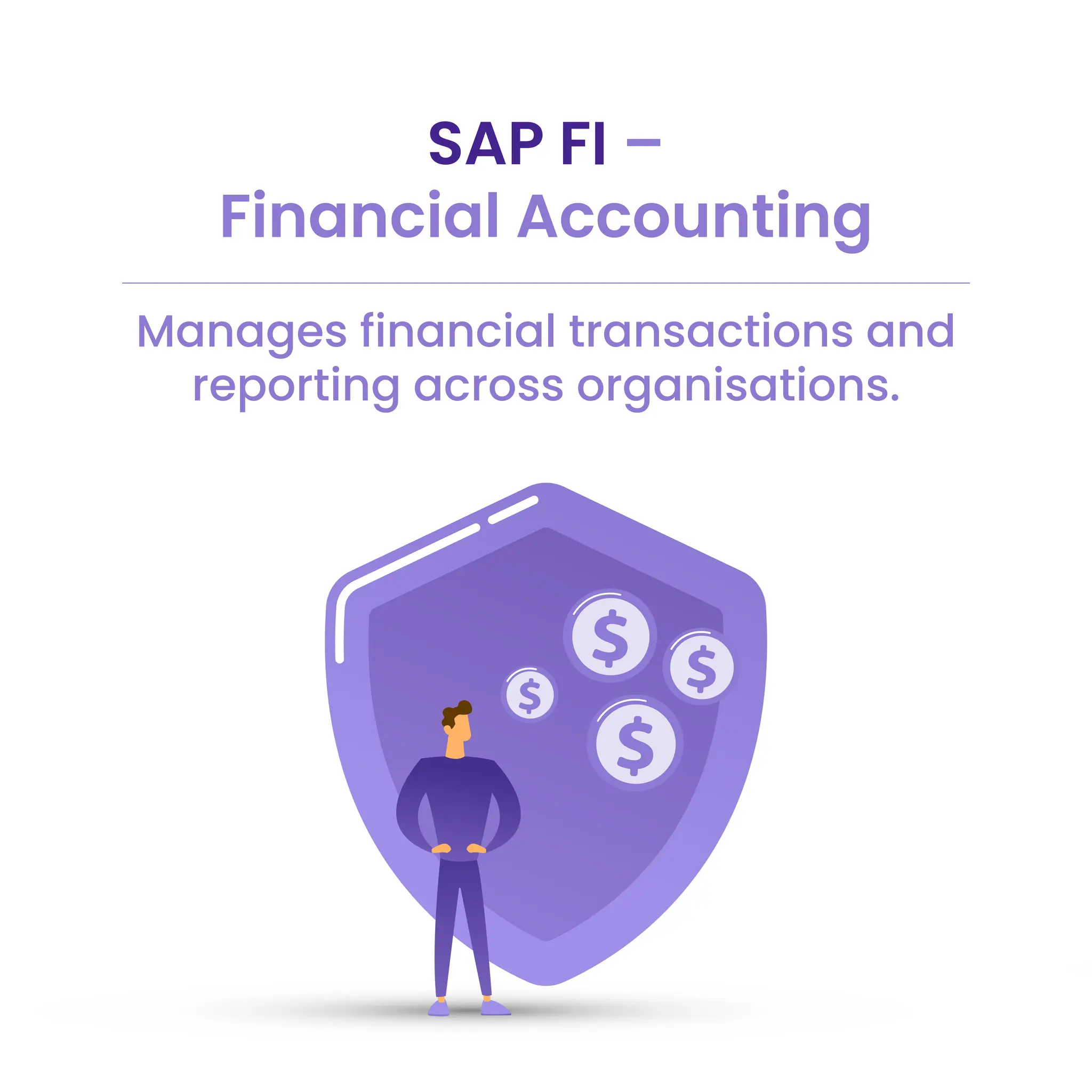 SAP FI –
Financial Accounting
Manages financial transactions and
reporting across organisations.