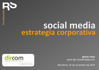 estrategia corporativa
genís roca
genis @ rocasalvatella.com
Barcelona, 24 de noviembre de 2010
social media
 