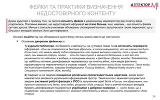 24
ФЕЙКИ ТА ПРАКТИКИ ВИЗНАЧЕННЯ
НЕДОСТОВІРНОГО КОНТЕНТУ
Основні інсайти під час обговорення цього блоку питань можна звести до наступного:
 Основним джерелом фейкньюз є:
1) журналісти/блогери, які бажають «хайпануть» на чутливих темах та не встигають перевірити
інформацію. «Они же стараются ее быстрее вбросить, а потом оказывается, что не совсем так было.
Из-за того, что каналы между собой соревнуются- кто первый выложит новость, тот и лучше. Брат,
сват, сын маминой подруги, сказал, … кто-то там служит в каком-то батальоне, и вот все это
разлетается по пабликам. в вайбере, в телеграмм каналах, в фейсбуке» (Дніпро, молодь). Зазначалось,
що найбільш активно дезінформація тиражувалась на початку війни, коли медіа фактично
паразитували на невизначеності в страхах людей. «Прямо вначале войны было тотально. Такие вкиды.
Как Киев будут бомбить, ковровая бомбардировка. Польшу бомбили. ..Ядерную бомбу скинут и всё.
Специально нагнетают» (Київ, молодь)
2) Свідоме чи не свідоме поширення російських пропагандистських наративів, якими ворог
намагається заповнити українській інформаційний простір. Такий контент зазвичай просувається
завдяки системної роботі фахівців з ІПСО із залученням армії ботів «Россия, она вбрасывает, она
тратит огромную кучу денег, кучу людей, ресурсов» (Київ, старші). Але у значній кількості випадків
бувають дезінформація поширюється українцями з добрими намірами. «.. часто буває, що в
соцмережах самі українці патріотичні мимоволі підхоплюють ці фейки і починають поширювати» (Київ,
старші)
Думки аудиторії с приводу того, чи зросла кількість фейків в українському медіапросторі від початку війни,
розділились. Половина вважає, що недостовірної інформації не стало більше, інші, навпаки, - що кількість фейків
суттєво зросла. Менше з тим усім учасникам обговорень спотворений контент зустрічається і вони переконані, що у
більшості випадків зможуть його ідентифікувати.
 