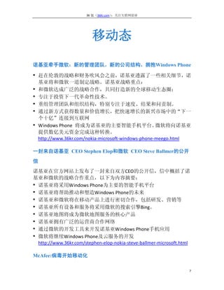 36 氪（36Kr.com）：关注互联网创业




                          移动态

诺基亚牵手微软：新的管理团队，新的公司结构，拥抱Windows Phone

• 赶在伦敦的战略和财务吹风会之前，诺基亚透露了一些相关细节，诺
    基亚将和微软一道制定战略。诺基亚战略重点：
•   和微软达成广泛的战略合作，共同打造新的全球移动生态圈；
•   专注于投资下一代革命性技术。
•   重组管理团队和组织结构，特别专注于速度、结果和问责制。
•   通过新方式获得数量和价值增长，把快速增长的新兴市场中的“下一
    个十亿”连接到互联网
•   Windows Phone 将成为诺基亚的主要智能手机平台。                    微软将向诺基亚
    提供数亿美元资金完成这种转换。
    http://www.36kr.com/nokia-microsoft-windows-phone-meego.html

一封来自诺基亚 CEO Stephen Elop和微软 CEO Steve Ballmer的公开
信
诺基亚在官方网站上发布了一封来自双方CEO的公开信，信中概括了诺
基亚和微软的战略合作重点，以下为内容摘要：
• 诺基亚将采用Windows Phone为主要的智能手机平台
• 诺基亚将帮助推动和塑造Windows Phone的未来
• 诺基亚和微软将在移动产品上进行密切合作，包括研发、营销等
• 诺基亚所有设备和服务将采用微软的搜索引擎Bing。
• 诺基亚地图将成为微软地图服务的核心产品
• 诺基亚拥有广泛的运营商合作网络
• 通过微软的开发工具来开发诺基亚Windows Phone手机应用
• 微软将继续Windows Phone及云服务的开发
  http://www.36kr.com/stephen-elop-nokia-steve-ballmer-microsoft.html

McAfee:病毒开始移动化

                                                                    7
 