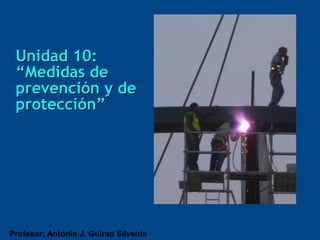 Unidad 10:
 “Medidas de
 prevención y de
 protección”




Profesor: Antonio J. Guirao Silvente
 