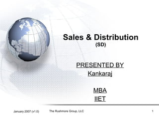 Sales & Distribution (SD) PRESENTED BY Kankaraj MBA IIET January 2007 (v1.0) The Rushmore Group, LLC 