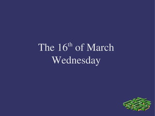 th
The 16  of March 
  Wednesday 
 
