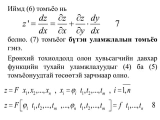 	Иймд (6) томъёо нь	болно. (7) томъёог бүтэн уламжлалын томъёо гэнэ. Ерөнхий тохиолдолд олон хувьсагчийн давхар функцийн тухайн уламжлалуудыг (4) ба (5) томъёонуудтай төсөөтэй зарчмаар олно.