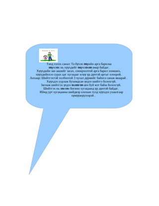 Танд хэлэх санал: Та бүхэн өөрийн арга барилаа
            өөрчлөх нь хүүхдийг өөрчлөхөө амар байдаг.
    Хүүхдийн зан аашийг засах, сонирхолтой арга барил эзэмших,
   хүүхдийнхээ сурах цаг хугацааг илүү үр дүнтэй аргыг олоорой.
Анхаар: Шийтгэхтэй холбоотой 3 чухал дүрмийг байнга санаж яваарай .
           Хүүхдээ уурлаж бухимдсан үедээ шийтгэ болохгүй.
       Загнаж шийтгэх үедээ өшөөг өө авч буй мэт байж болохг үй.
         Шийтгэх нь зөвхөн богино хугацаанд үр дүнтэй байдаг.
      Иймд урт хугацааны шийдвэр олохын тулд хүүхдээ ухаалгаар
                             хүмүүжүүлээрэй .
 