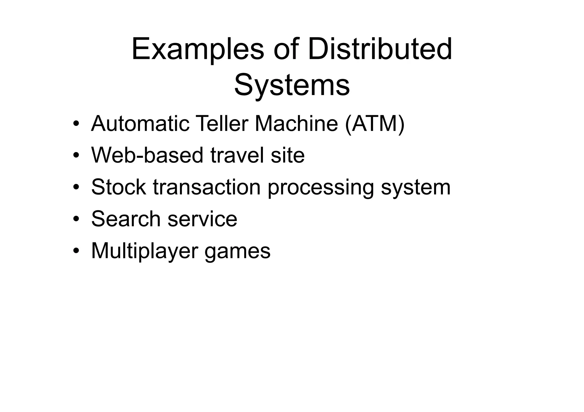 Examples of Distributed
              Systems
•    Automatic Teller Machine (ATM)
•    Web-based travel site
•    Stock transaction processing system
•    Search service
•    Multiplayer games
 