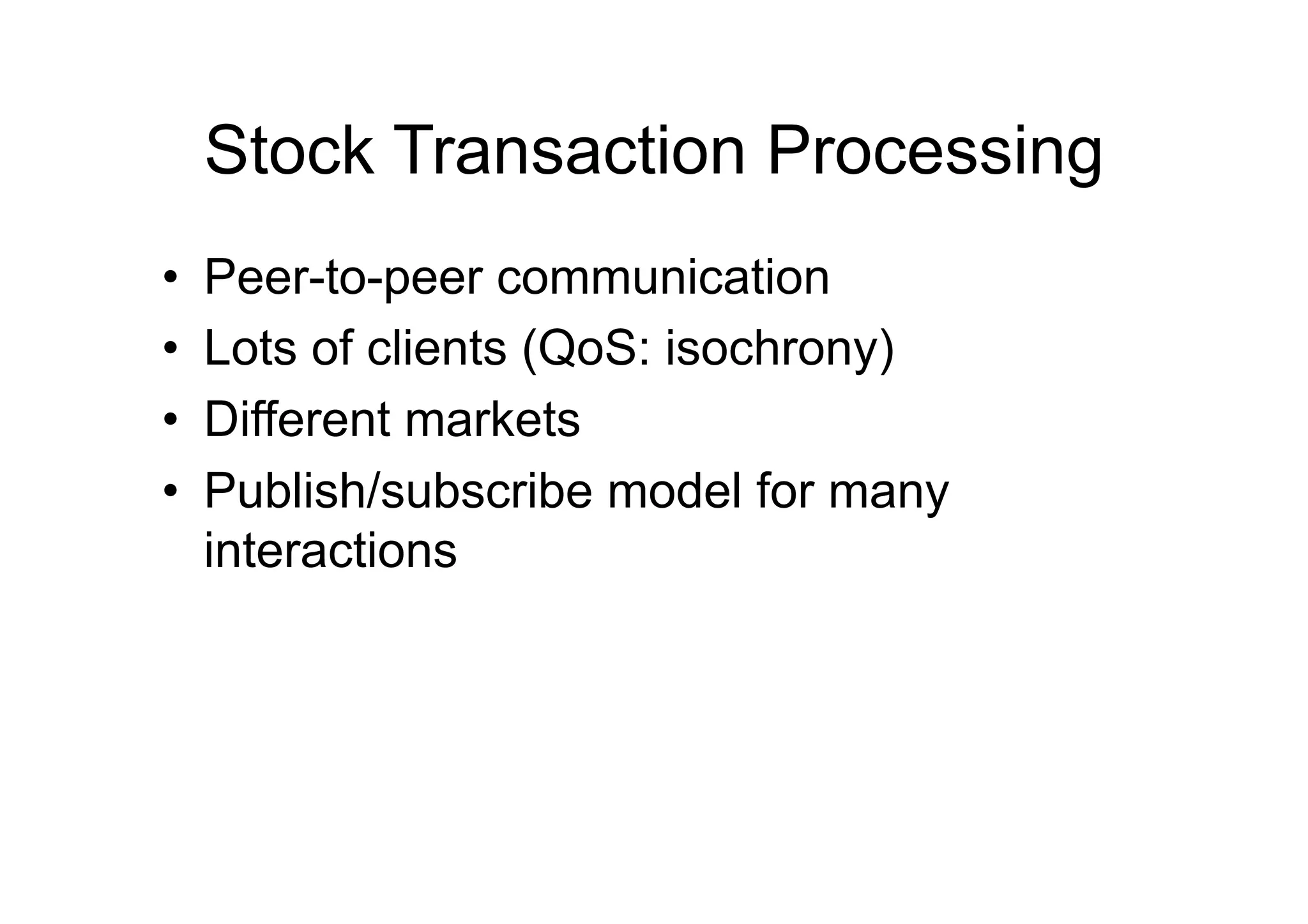 Stock Transaction Processing
•    Peer-to-peer communication
•    Lots of clients (QoS: isochrony)
•    Different markets
•    Publish/subscribe model for many
     interactions
 