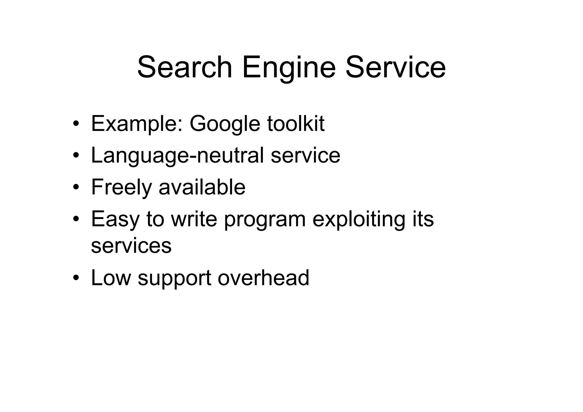 Search Engine Service
•  Example: Google toolkit
•  Language-neutral service
•  Freely available
•  Easy to write program exploiting its
   services
•  Low support overhead
 