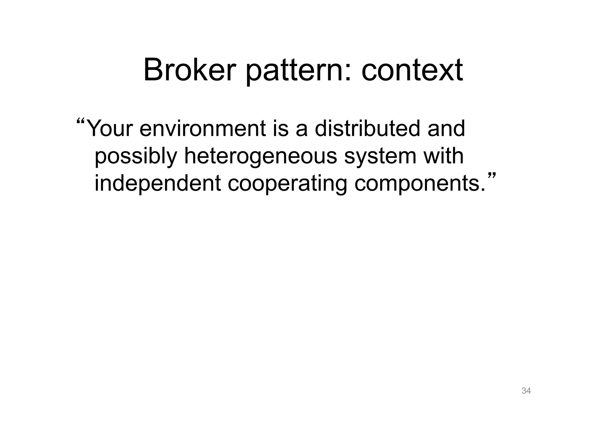 Broker pattern: context
Your environment is a distributed and
 possibly heterogeneous system with
 independent cooperating components.




                                        34
 