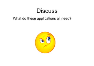Discuss
What do these applications all need?
 