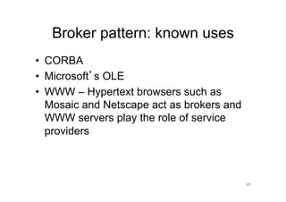 Broker pattern: known uses
•  CORBA
•  Microsoft s OLE
•  WWW – Hypertext browsers such as
   Mosaic and Netscape act as brokers and
   WWW servers play the role of service
   providers



                                            48
 