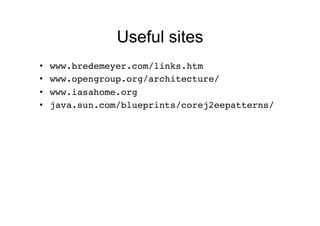 Useful sites
•    www.bredemeyer.com/links.htm!
•    www.opengroup.org/architecture/!
•    www.iasahome.org!
•    java.sun.com/blueprints/corej2eepatterns/!
 