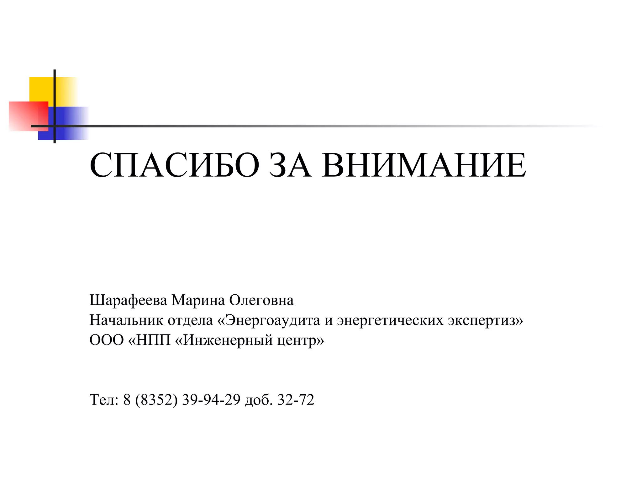 СПАСИБО ЗА ВНИМАНИЕ Шарафеева Марина Олеговна Начальник отдела «Энергоаудита и энергетических экспертиз»  ООО «НПП «Инженерный центр» Тел: 8 (8352) 39-94-29 доб. 32-72 