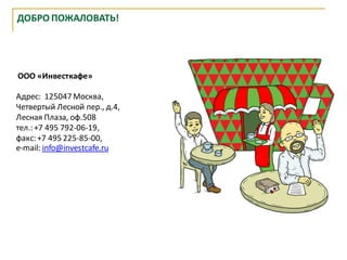 ДОБРО ПОЖАЛОВАТЬ!




ООО «Инвесткафе»

Адрес: 125047 Москва,
Четвертый Лесной пер., д.4,
Лесная Плаза, оф.508
тел.: +7 495 792-06-19,
факс: +7 495 225-85-00,
e-mail: info@investcafe.ru
 