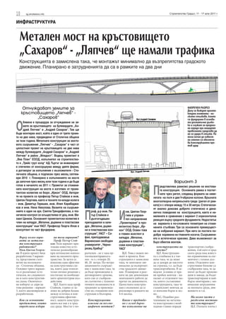 10     sg.stroitelstvo.info                                                                                                Строителство Градът, 11 - 17 юли 2011 г.


ИНФРАСТРУКТУРА


  Метален мост на кръстовището
  „Сахаров“ - „Ляпчев“ ще намали трафика
  Конструкцията е замислена така, че монтажът минимално да възпрепятства градското
  движение. Планирано е затрудненията да са в рамките на два дни




      Отчуждават земите за                                                                                                               НАПРЕЧЕН РАЗРЕЗ
                                                                                                                                         Долу се виждат архите-
     кръстовището „Ляпчев“ -                                                                                                             ктурни елементи - ни-
           „Сахаров“                                                                                                                     ските стълбове, които
                                                                                                                                         са фундирани в основа-


О
      бявена е процедура за отчуждаване на зе-                                                                                           та достатъчно дълбо-
      мите за кръстовището на булевардите „Ан-                                                                                           ко и служат за предпаз-
                                                                                                                                         на ограда при инцидент
      дрей Ляпчев“ и „Андрей Сахаров“. Там ще                                                                                            превозното средство да
бъде монтиран мост, който е един от трите проек-                                                                                         не се удари в стълба. По
та на две нива, предвидени от Столична община                                                                                            този начин до извест-
за тази година. Металната конструкция за мосто-                                                                                          на степен се обезпеча-
                                                                                                                                         ва конструкцията про-
вото съоръжение „Ляпчев“ - „Сахаров“ е част от                                                                                           тив удар.
цялостния проект на кръстовището на две нива
между булевардите „Андрей Сахаров“ и „Андрей
Ляпчев“ в район „Младост“. Водещ проектант е
„Виа План“ ЕООД, изпълнител на строителство-
то е „Трейс груп холд“ АД. Търгът за инженеринг
е спечелен от консорциума между двете фирми,
а договорът за изпълнение с възложителя - Сто-
личната община, е подписан през месец септем-
ври 2010 г. Планирано е изпълнението на моста
да започне през месец юли тази година и да бъде                                                                                Вариант 3

                                                                                                               П
готов в началото на 2011 г. Проектът за стомане-                                                                     редставлява рамково решение на мостова-
ната конструкция на моста е изготвен от проек-                                                                       та конструкция. Основната рамка е постиг-
тантски колектив на бюро „Иркон“ ООД. Автори-                                                                        ната чрез ригел, следващ формата на ниве-
те на проекта са професор Петър Стайков и инж.                                                                 летата на пътя и две V-образни колони. Връхната
Цветан Георгиев, както и техните по-млади колеги                                                               многоотворна непрекъсната греда (ригел от рам-
- инж. Димитър Герашки, инж. Илия Карабаджа-                                                                   ката) е с отвори между 15 и 30 метра. Статически-
ков и инж. Нина Николова. Визията на съоръже-                                                                  ят анализ доказва доброто статическо и дина-


                                                         П                          И
нието е идея на арх. Светла Трендафилова, а тех-               роф. д-р инж. Пе-          нж. Цветан Геор-     мично поведение на конструкцията, както и на-
нически контрол се осъществява от доц. инж. Ми-                тър Стайков е              гиев е управи-       малената в сравнение с вариант 2 хоризонтална
хаил Цанков. Основният проектантски колектив е                 дългогодишен               тел направление      реакция върху средните фундаменти. Недостатък
член на катедра „Метални, дървени и пластасови           преподавател в кате-       „Проектиране” в про-       на варианта е по-сложната геометрия на стома-
конструкции” към УАСГ. Професор Георги Илов е            дра „Метални, дърве-       ектантско бюро „Ир-        нените стълбове. Три са основните преимущест-
консултант по част фундиране.                            ни и пластмасови кон-      кон” ООД. Освен това       ва на избрания вариант. При него се постига по-
                                                         струкции”, УАСГ – Со-      е главен асистент в        добра коравина на главните носачи. Съоръжени-
   Върху колко вари-             на този вариант?        фия, преподававъв          катедра „Метални,          ето е естетически красиво. Дава възможност за
   анта за метална-              Проф. Петър Стай-       Варненския свободен        дървени и пластма-
   та конструкция             ков: Този вариант при-                                                           бърз обектов монтаж.
                                                         университет „Черно-        сови конструкции”,
   работихте?                 тежава известно есте-                                                               конструкцията на        транспортни съобра-
   Инж.Цветан Георги-         тическо разнообразие       ризец Храбър”              УАСГ                          място?                  жения, тъй като в град-
ев: В идеен проект бяха       при оптимално използ-      разчупен - не е така ор-      Ц.Г. Това е важен мо-      Ц.Г. Конструкция-       ската среда има извест-
разработени 3 вариан-         ване на околното прос-     тогонален/правоъгъ-        мент в проекта. Кон-       та е сглобяема и е чле-    ни ограничения за еле-
та, представени съот-         транство. За целта се      лен - и е с отвори 20,     струкцията е замислена     нена така, че да може      ментите с голяма дъл-
ветно на възложите-           използва една ефектив-     40, 20 метра. По-нетра-    така, че монтажът ми-      да се докара до мястото    жина. Отделните кон-
ля - Столична община.         на конструктивна схе-      диционното съоръже-        нимално да възпрепят-      на строежа, т.е. да бъде   структивни блокове са
Основно трите вариан-         ма, която даде относи-     ние е замислено така, че   ства градското движе-      транспортабилна. В за-     съобразени така, че да
та се различават есте-        телно евтино решение с     да бъде произведено в      ние. Планираме в рам-      водски условия се пра-     могат да бъдат произве-
тически, но следовател-       постигане на необходи-     договорените срокове,      ките на две денонощия      ви пробен монтаж - на-     дени в завода, да бъдат
но и като конструктив-        мите архитектурни въз-     като сме се съобрази-      монтажните работи да       пасват се отделните час- транспортирани и най-
на схема. Окончател-          действия.                  ли съответно с техноло-    пречат на движението.      ти, които съставляват      бързо монтирани с ми-
но изборът се спря на            Ц.Г. Както каза проф.   гичните възможности и      Цялостната конструк-       конструкцията, така че     нимални затруднения
това решение - вариант        Стайков, главно се за-     традиции за производ-      ция е възможно да се       същинският монтаж да       за околната среда, дви-
3, което анализирахме и       ложи на добрия баланс      ство на стоманени кон-     реализира в рамките на     се изпълни бързо и лес-    жението и т.н.
разработихме.                 между естетика и кон-      струкции в България.       4-6 месеца.                но.
                              структивна ефектив-                                                                 П.С. Подобно раз-          На колко части е
  Кои са основните            ност, защото конструк-       Конструкцията              Какво е предвиде-        членяване на метална-         разделена мостова-
  предимства, които           цията все пак е в град-      изисква ли по-спе-         но с оглед бързо-        та конструкция е необ-        та конструкция?
  определиха избора           ска среда. Мостът е по-      цифичен монтаж?            то изпълнение на         ходимо главно поради          Ц.Г. Пътната плоча е
 