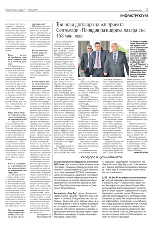 Строителство Градът, 11 - 17 юли 2011 г.                                                                                                       sg.stroitelstvo.info   11
                                                                                                                                     ИНФРАСТРУКТУРА

разчленена на 5 части,
главните стълбове от
                              струкцията?
                              Ц.Г. Няма нещо осо-         Три нови договора за жп проекта
своя страна са поне от 2
части, като има и едни
крайни стълбове, които
                            бено. В проектното ре-
                            шение има оставени
                            трасета под тротоара за
                                                          Септември - Пловдив разшириха пазара със
също са отделни кон-
структивни елементи. В
напречно направление
                            кабели. Тролейбусната
                            мрежа няма да минава
                            по моста, така че няма
                                                          158 млн. лева
се члени на още 3 час-      нищо нестандартно, ко-         На 5 юли бяха подпи-                                                                   По време на церемо-
ти. Съставните части са     ето да създаде допълни-     сани три договора за                                                                      нията Томислав Дон-
максимално окрупнени,       телни затруднения.          строителство на железен                                                                   чев (вдясно) съоб-
но все пак транспорта-                                  път, част от проекта Со-                                                                  щи, че Европейската
билни.                         Какви отводни-           фия - Пловдив - Септем-                                                                   комисия е одобри-
                                                                                                                                                  ла апликационните
                               телни мерки са           ври, на обща стойност                                                                     форми на два проек-
   Какво         включ-        предвидени?              157 860 835.75 лева. С                                                                    та. Първият е вто-
   ва пробният мон-            Ц.Г. Когато не се от-    това 90% от общата сума                                                                   рият етап на софий-
   таж, който се пра-       вежда правилно, вода-       за железниците за този                                                                    скито метро, кой-
   ви в заводски усло-      та става опасна за всяка    програмен период, въз-                                                                    то включва „Обе-
   вия?                     една конструкция. Во-       лизаща на 580 млн евро,                                                                   ля“ - п.в.“Надежда“ и
   Ц.Г. Тази конструк-      доотвеждането се оси-       са договорени, съобщиха                                                                   жк“Младост 1“ - бул.
ция се произвежда и         гурява на четири мес-       от Национална компания                                                                    „Цариградско шосе“
се напасва в проектна-      та - посредством тръби      „Железопътна инфра-                                                                       с еврофинансиране
та геометрия в завод-       водата отива в тревна-      структура“. В тази сума                                                                   200 млн. евро. вто-
ски условия. Посред-        та площ под съоръже-        попада проектът Сви-                                                                      рият е жп линията
ством подвижни борма-       нието.                      ленград - турска грани-                                                                   Пловдив - Бургас.
шини се пробиват отво-                                  ца за 36 млн. евро, Плов-    без ДДС.                    Септември - Пловдив е       Министерският съвет
рите на отделните със-         В заключение как-        див - Бургас за 162 063         ДЗЗД „Ай Джи Ей же-      част от трансевропейска-    разреши на управлява-
тавни части, така че да        ви са предимства-        626 евро, 200 млн. евро за   лезопътна инфраструк-       та железопътна мрежа        щия орган по ОП „Транс-
съвпаднат и при монта-         та на този тип           софийското метро. Ос-        тура консорциум” под-       и се обуславя от необхо-    порт“ да подпише дого-
жа да няма проблеми.           конструкция?             таналите около 200 млн.      писа договор за лот 2 Па-   димостта железопътната      вор за предоставяне на
Монтирането на място,          Ц.Г. Що се отнася до     евро са за Димитров-         зарджик - Стамболийски      линия да бъде приведена     безвъзмездна финансо-
където е възможно, ста-     бързината на изпълне-       град - Свиленград - гръц-    на стойност 49 842 820.26   в съответствия с изисква-   ва помощ на Национал-
ва с високоякостни бол-     ние - безспорно метал-      ка граница. Министърът       лева без ДДС.               нията към трансевропей-     на компания „Железо-
тове. Единствено път-       ните съоръжения са по-      по усвояване на средства-       „Порр Бау” АД спече-     ските железопътни ли-       пътна инфраструктура“.
ната плоча е със зава-      добрият вариант. Освен      та от Европейския съюз       ли лот 3 Стамболийски -     нии и като част от тях да   Средствата в размер до
ръчни шевове, тъй като      това за големи отвори       Томислав Дончев, който       Пловдив за 50 934 435.25    отговаря на изисквания-     200 млн. лв. са за старти-
това е единственият на-     металът е по-ефективен      присъства на подписва-       лева без ДДС.               та за оперативна съвмес-    ране на проекта „Модер-
чин да се свърже този       и икономически по-це-       нето на трите договора,         В търга за модерниза-    тимост на железопътната     низация на железопът-
тип конструкция.            лесъобразен. Основен        каза, че за следващия пе-    ция Пловдив - Септем-       инфраструктура. Пости-      ния участък Септември -
                            проблем при стомане-        риод са необходими поне      ври участваха 19 фирми      гането на тази оператив-    Пловдив“.
   Върху какви опор-        ните конструкции, ко-       още толкова европейски       и обединения, офертите      на съвместимост, както и       На 6 юни в Европей-
   ни устройства ще         гато се експлоатират на     средства, колкото са през    бяха отворени в средата     скорост от 160 км/ч е ос-   ската комисия е изпрате-
   стане монтажът           открито, е корозията.       сегашния за железници,       на февруари.                новна цел на проекта.       на за одобрение аплика-
   на пътната плоча?        Разбира се, проблемът       за да бъдат завършени           Проектът ще бъде            Железопътната линия      ционната форма на про-
   П.С. Ще бъдат из-        е решим чрез редовна        основни отсечки от жп        осъществен за три годи-     Септември – Пловдив е       екта.
ползвани гумени лаге-       поддръжка на съоръже-       мрежата. Той нарече же-      ни. Поръчката обхваща       част от TINA мрежата и         Оценителната коми-
ри в гърне (pot bearing).   нието. В България има       лезниците бъдещето на        проектиране и строител-     общо европейски транс-      сия за избор на консул-
Този тип лагери позво-      метални мостове, из-        инфраструктурата и „зе-      ство. Първите 6 месеца      портен коридор VIII. Съ-    тант за проекта Септем-
ляват премествания, ко-     пълнени преди години,       лената“ инфраструктура.      са отделени за проекти-     ществуващата двойно         ври - Пловдив следва да
ито са необходими, за       които с правилна под-       Всички участници в це-       ране. Жп линии, по кои-     електрифицирана желе-       излезе с решение за избо-
да не се получават до-      дръжка продължават да       ремонията отчетоха раз-      то ще се развива висока     зопътна линия Септем-       ра си до 3 август 2011 г.
пълнителни усилия в         функционират и днес -       движването на оператив-      скорост на влаковете, не    ври – Пловдив е с обща         Предстои обявяване
мостовата конструкция.      такива са повечето жп       на програма „Транспорт“      минават през жп прелези     дължина 53 км.              на търг за „Проектиране
Материалите - гума и        мостове, Аспарухови-        в частта й за жп инфра-      - пресичането на лини-         Проектът ще бъде фи-     и изграждане на системи
метал, които съставят       ят мост и т.н., което по-   структура.                   ята с автомобилните пъ-     нансиран от Кохезион-       за сигнализация в учас-
лагера, са обикновени       твърждава ефективно-           Консорциум „Свител-       тища става чрез надлези     ния фонд на ЕС по прио-     тъка Септември - Плов-
и относително евтини.       то приложение на ме-        ски – РВП Кьоне” получи      или тунели.                 ритетна ос 1 на оператив-   див и телекомуникация
Най-важното е, че този      тала в мостостроенето.      лот 1 Септември - Пазар-        Модернизацията на        на програма „Транспорт“     София - Пловдив“.
тип лагери са относи-       Що се отнася до опреде-     джик за 57 083 580,24 лева   железопътния участък        2007 – 2013 г. На 29 юни              Милена ВАСИЛЕВА
телно евтини и лесно        ляне ефективността на
могат да бъдат произ-       металните строителни                                       За пазара и изпълнителите
ведени.                     съоръжения, това ста-
                            ва единствено и задъл-      Българо-австрийското обединение „Свиетелски -            Г-н Марианович изрази радост, че компанията има
   Какво е специфич-        жително при гаранти-        РВП Кьоне“ игра за трите позиции и спечели първа         обект в България. „Порр Бау“ строи 120 км железни-
   но за фундирането        рана сигурност. Така че
   при изпълнението         в дългосрочен план ме-      - Септември - Пазарджик. Подизпълнители за трите         ци от Кампина до Предкал (в подходите на Букурещ)
   на металната кон-        талната конструкция не      позиции са „Евротранспроект“ ЕООД за проектната          за 140 млн. евро. В България това е първият спече-
   струкция?                е компромис, а функци-      част и „Авис инженеринг“ ЕООД за телекомуника-           лен търг за компанията.
   Ц.Г. Фундирането е       онално и икономически       циите и сигнализацията. „Свиетелски“ е от големите
в градска среда, което      целесъобразно реше-         европейски и световни инфраструктурни компании.          ДЗЗД „Ай Джи Ей жп инфраструктура консорци-
е свързано с наличие-       ние. Експлоатационни-
                                                        На подписването на договора обединението беше            ум“ включва българската „Инжстройинженеринг“
то на колектори и дру-      ят гаранционен период
ги инженерни комуни-        на едно такова съоръ-       представено от изпълнителния директор на „РВП            и испанските „Геа 21“ и „Аранс Асинас“.“Аранс Аси-
кации. Това неминуемо       жение е 50 години. При      Кьоне“ Георги Георгиев и представителя на „Свие-         нас“ има инфраструктурни обекти в Унгария и Пол-
създава известни преч-      това, когато говорим за     телски“ Хелмут Шрейнер.                                  ша. Българската „Инжстройинженеринг“ е регистри-
ки затруднения. В кон-      метални мостове, има                                                                 рана във Варна и работи в Североизточна България,
кретния случай леко-        една категория - пеше-      Австрийската „Порр Бау“ участва с българските            Черноморието, участва в търгове в Румъния, осъ-
тата на металния мост       ходни надлези, които са
прави фундирането по-       добро решение за град-      подизпълнители: „Трансгео“ - проектант, „Авис инже-      ществява зимно поддържане на магистрала „Хемус“
облекчено, въпреки че       ска среда. Европейската     неринг“ и „Кейбилд“. След участието си в търга за        от Каспичан до Варна. Има акредитиран бетонов въ-
пак се наложи пилотно       и световната практика       Пловдив - Свиленград, когато обжалва избора на из-       зел, асфалтова база и строителна и пътна лаборато-
фундиране, което е ха-      в тази насока е да има      пълнител, фирмата се включи повторно в български         рия. Според директора на фирмата Бистра Николова
рактерно за мостовете.      естетическа изява на        жп търг едва на „поправката“ на Пловдив - Бургас.        пазарът в съседните страни е свит и цените, на ко-
                            конструкцията, което е
                                                        „Порр Бау“ е от големите европейски и световни ин-       ито там се играе, са дъмпингови. Според нея офер-
  Преминаващите             възможно поради леко-
  комуникации съз-          тата на метала.             фраструктурни компании. Договора подписа Марко           тите на участниците в търга за Димитровград - Сви-
  дават ли някак-                    Интервюто взе      Марианович, мениджърът, отговорен за жп инфра-           ленград ще покажат известно стабилизиране на це-
  ви пречки за кон-                  Мария ПЪДЕВА       структурата в компанията.                                ните в жп обектите на България.
 