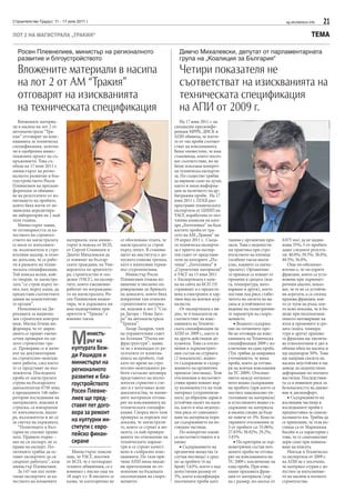 Строителство Градът, 11 - 17 юли 2011 г.                                                                                                     sg.stroitelstvo.info   21
ЛОТ 2 НА МАГИСТРАЛА „ТРАКИЯ“                                                                                                                                  ТЕМА

  Росен Плевнелиев, министър на регионалното                                          Димчо Михалевски, депутат от парламентарната
  развитие и блгоустройството                                                         група на „Коалиция за България“

  Вложените материали в насипа                                                        Четири показателя не
  на лот 2 от АМ “Тракия”                                                             съответстват на изискванията на
  отговарят на изискванията                                                           техническата спецификация
  на техническата спецификация                                                        на АПИ от 2009 г.
   Вложените материа-                                                                   На 17 юни 2011 г. на
ли в насипа на лот 2 от                                                             специална пресконфе-
автомагистрала “Тра-                                                                ренция МРРБ, ДНСК и
кия” отговарят на изис-                                                             АПИ обявиха, че взети-
кванията за техническа                                                              те от тях проби съответ-
спецификация, залегна-                                                              стват на изискванията.
ли в одобрения инвес-                                                               Беше оповестено, че има
тиционен проект на съ-                                                              становища, които посоч-
оръжението. Това съ-                                                                ват съответствие, но не
общи на 17 юни 2011 г.                                                              беше показана конкрет-
министърът на регио-                                                                на техническа експерти-
налното развитие и бла-                                                             за. По същество трябва
гоустройството Росен                                                                да вярваме само на думи,
Плевнелиев на прескон-                                                              както и няма информа-
ференция за обявява-                                                                ция за наличието на ар-
не на резултатите от из-                                                            битражни проби. На 17
питването на пробите,                                                               юни 2011 г. ПГКБ раз-
които бяха взети от не-                                                             пространи техническата
зависима акредитира-                                                                експертиза от ЦНИП на
на лаборатория на 2 май                                                             УАСГ, изработена от пет-
тази година.                                                                        членна комисия на кате-
   Министърът заяви,                                                                дра „Геотехника“ на база
че отговорността за ка-                                                             взетите проби от тра-
чеството на строител-                                                               сето на АМ „Тракия“ на
ството на магистралата      материали, каза минис-      се обосновава тезата, че    19 април 2011 г. Съща-      такива с органични при-    0.075 мм) да не надви-
се носи от изпълните-       търът и поиска от БСП,      магистралата се строи       та техническа експерти-     меси. Това е недопусти-    шава 35%, 5 от пробите
ля, възложителя и стро-     от Сергей Станишев и        върху пепел. В станови-     за е приета на експер-      ма практика при стро-      дават следните резулта-
ителния надзор, и отно-     Димчо Михалевски да         щето на института е до-     тен съвет от представи-     ителството на пътища       ти: 40.0%; 39.5%; 38.0%;
во допълни, че се рабо-     се извинят на българ-       пусната езикова грешка,     тели на катедрите „Пъ-      (особено такъв висок       40.5%; 36.0%.
ти в рамките на техни-      ските граждани, на Уни-     като е използван терми-     тища“, „Геотехника“ и       клас, каквито са магис-       Още по-обезпоко-
ческата спецификация.       верситета по архитекту-     нът сгуропепелина.          „Строителни материали“      тралите). Органични-       ително е, че по-едрите
Той поиска всеки, кой-      ра, строителство и гео-        Министър Росен           в УАСГ на 13 юни 2011       те примеси се влияят от    фракции, които са уста-
то твърди, че магистра-     дезия (УАСГ), на експер-    Плевнелиев очаква из-       г. Експертизата е каче-     промени в средата (вла-    новени при зърномет-
лата “се строи върху пе-    тите, които ежедневно       винение и писмено оп-       на на сайта на БСП (55      га, температура, нато-     ричния анализ, показ-
пел, кал, върху каша, да    работят по изграждане-      ровержение до Брюксел       страници) и е предоста-     варване и други), което    ват, че те не са устойчи-
предостави съответните      то на магистралата. Ро-     на доносите, които бяха     вена в електронен и хар-    поставя под риск стаби-    ви агрегати, а са споена
данни на компетентни-       сен Плевнелиев комен-       изпратени там относно       тиен вид на всички жур-     литета на скелета на на-   прахова фракция, коя-
те органи”.                 тира, че в държавата ни     строителните материа-       налисти.                    сипа и устойчивото по-     то се чупи на ръка, кое-
   Началникът на Ди-        има надпартийни при-        ли, влагани в лот 2 “Ста-       От експертизата е ви-   ведение на геометрични-    то ясно показва, че в бъ-
рекцията за национа-        оритети и “Тракия” е        ра Загора – Нова Заго-      дно, че 4 показателя не     те параметри на съоръ-     деще при експлоатаци-
лен строителен контрол      именно такъв.               ра” на автомагистрала       съответстват на изис-       жението.                   онното натоварване на
инж. Милка Гечева ин-                                   “Тракия”.                   кванията на Техниче-           • Водното съдържа-      пътя и промените в сре-
формира, че от дирек-                                      Лазар Лазаров, член      ската спецификация на       ние на почвените про-      дата (влага, темпера-
цията се правят ежеме-
сечни проверки по ця-
лото строително тра-
се. Проверява се и начи-
нът на документиране
                               М     инистъ-
                                     рът на
                               културата Веж-
                                                        на управителния съвет
                                                        на Агенция “Пътна ин-
                                                        фраструктура”, заяви,
                                                        че не е изненадан от ре-
                                                        зултатите от изпитва-
                                                                                    АПИ от 2009 г., както и
                                                                                    на други действащи до-
                                                                                    кументи. Това са откло-
                                                                                    нения в зърнометрич-
                                                                                    ния състав на сгурията
                                                                                                                би не отговаря на изис-
                                                                                                                кванията на Техническа
                                                                                                                спецификация 2009 с из-
                                                                                                                ключение на една проба.
                                                                                                                (Тук трябва да направим
                                                                                                                                           тура и други) прахова-
                                                                                                                                           та фракция ще увелича-
                                                                                                                                           ва относителния и дял в
                                                                                                                                           обшия обем на насипа и
                                                                                                                                           ще надхвърли 50%. Това
на строително-монтаж-
                               ди Рашидов и             нията на пробите, тъй       (2 показателя), водно-      уточнението, че няма       ще направи скелета на
ните работи, след което        министърът на            като по време на стро-      то съдържание и съдър-      проба, която да отгова-    насипа неустойчив и ще
те се представят на въз-
ложителя. Последната
                               регионалното             ително-монтажните ра-
                                                        боти съгласно договора
                                                                                    жанието на органични
                                                                                    примеси (въглища). Тези
                                                                                                                ря на всички изисквания
                                                                                                                на ТС 2009). Отклоне-
                                                                                                                                           доведе до недопустими
                                                                                                                                           деформации по пътните
проба от магистралата          развитие и бла-          представител на възло-      отклонения и несъответ-     нието между оптимал-       настилки. Последствия-
струва на българските
данъкоплатци 6750 лева,
                               гоустройството           жителя стриктно е сле-
                                                        дял и е получавал ясни
                                                                                    ствия пряко влияят вър-
                                                                                    ху възможността на този
                                                                                                                ното водно съдържание
                                                                                                                на пробите (при което се
                                                                                                                                           та са в повишен риск за
                                                                                                                                           безопасността на движе-
а предходните 146 лабо-        Росен Плевне-            доказателства, че вложе-    материал (сгуропепели-      постига максимално уп-     ние и дискомфорт.
раторни изследвания на         лиев ще пред-            ните материали отгова-      ната) да образува здрав и   лътняване на материала)       • Съдържанието на
материалите, влагани в                                  рят на изискванията на      устойчив скелет на наси-    и естественото водно съ-   въглищни частици в
строежа, са извършени          ставят пет дого-         техническата специфи-       па, както и има недопус-    държание на материала      изследваните проби е
от изпълнителя, надзо-         вора за ремонт           кация. Според него тази     тим риск от самозапал-      в насипа следва да бъде    предпоставка за самоза-
ра, възложителя и не са                                 проверка за пореден път     ване на материала пора-     не повече от 3%. Конста-   палването им. Трябва да
за сметка на държавата.        на културни ин-          доказва, че магистрали-     ди съдържанието на въ-      тираните отклонения за     се припомни, че тези въ-
   “Политиците в Бъл-          ститути с евро-          те, които се строят в мо-   глищни частици.             5 от пробите са: 55.06%;   глища са от Маришкия
гария не спазват прави-                                 мента, са най-проверя-          По-конкретно какви      27.83%; 58.82%; 29.2%;     басейн и са характерни с
лата. Правило първо –
                               пейско финан-            ваните по отношение на      са несъответствията и в     3.83%                      това, че се самозапалват
ако не си експерт, не се       сиране                   техническите параме-        какво:                         • По критерия за зър-   дори само при повиша-
прави на експерт. По-                                   три и се строят качест-         • Съдържанието на       нометричен състав поч-     ване на влагата.
литиците трябва да ос-         Министърът поясни        вено и съобразно изис-      органични вещества (в       вените проби не отгова-       Никъде в Техническа-
тавят експертите да си      още, че УАСГ, посочен       кванията. По тази при-      случая въглища) е сред-     рят на изискванията на     та експертиза от 2009 г.
свършат работата”, каза     от БСП, че е потвърдил      чина АПИ няма никак-        но за пробите (6 на         ТС 2009 с изключение на    на АПИ не е посочено,
министър Плевнелиев.        техните обвинения, се е     ви притеснения по от-       брой) 5.63%, което е над    една проба. При изис-      че материал сгурия е до-
   За 147-ми път попи-      извинил с писмо още на      ношение на бъдещата         допустимия размер от        кване праховата фрак-      пустим за изпълнение-
тахме експертите за ка-     18 март т.г. В писмото се   експлоатация на съоръ-      3%, което класифицира       ция от материала (зър-     то на насипи в пътното
чеството на вложените       казва, че категорично не    жението.                    посочените проби като       на с размер, по-малък от   строителство.
 