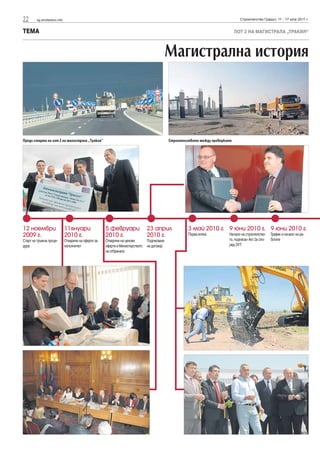 22      sg.stroitelstvo.info                                                                                                      Строителство Градът, 11 - 17 юли 2011 г.


ТЕМА                                                                                                                            ЛОТ 2 НА МАГИСТРАЛА „ТРАКИЯ“



                                                                                          Магистрална история



Преди старта на лот 2 на магистрала „Тракия“                                                  Строителството между проверките




12 ноември                     11януари                5 февруари                23 април              3 май 2010 г. 9 юни 2010 г. 9 юни 2010 г.
2009 г.                        2010 г.                 2010 г.                   2010 г.               Първа копка         Начало на строителство-    График и начало на ра-
Старт на тръжна проце-         Отваряне на оферти за   Отваряне на ценови        Подписване                                то, подписан Акт 2а спо-   ботите
дура                           изпълнител              оферти в Министерството   на договор                                ред ЗУТ
                                                       на отбраната
 